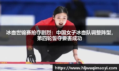 冰壶世锦赛抢夺剧烈：中国女子冰壶队调整阵型，第四轮誓夺要害成功